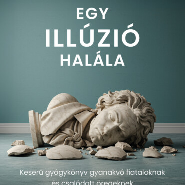 Egy Illúzió Halála - Keserű Gyógykönyv Gyanakvó Fiataloknak És Csalódott Öregek.