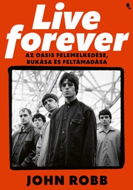Live Forever - Az Oasis Felemelkedése, Bukása És Feltámadása