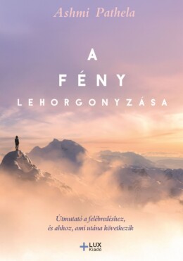 A Fény Lehorgonyzása - Útmutató A Felébredéshez És Ahhoz, Ami Utánna Következik