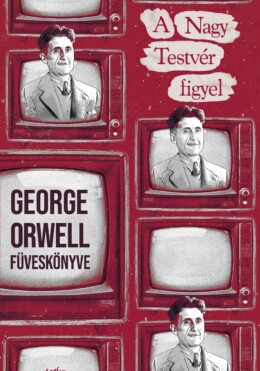 A Nagy Testvér Figyel - George Orwell Füveskönyve