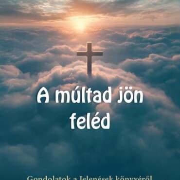 A Múltad Jön Feléd - Gondolatok A Jelenések Könyvéről