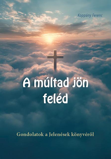 A Múltad Jön Feléd - Gondolatok A Jelenések Könyvéről