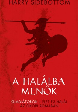 A Halálba Menők - Gladiátorok  Élet És Halál Az Ókori Rómában