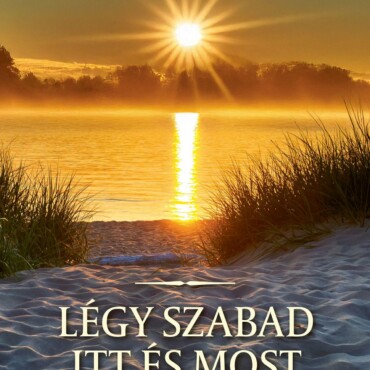 Légy Szabad Itt És Most - Az Univerzális Élet Művészete