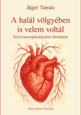A Halál Völgyében Is Velem Voltál - Szívtranszplantációm Története