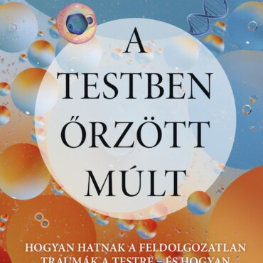 A Testben Őrzött Múlt - Hogyan Hatnak A Feldolgozatlan Traumák A Testre..