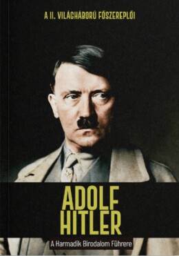 Adolf Hitler - A Harmadik Birodalom Führere