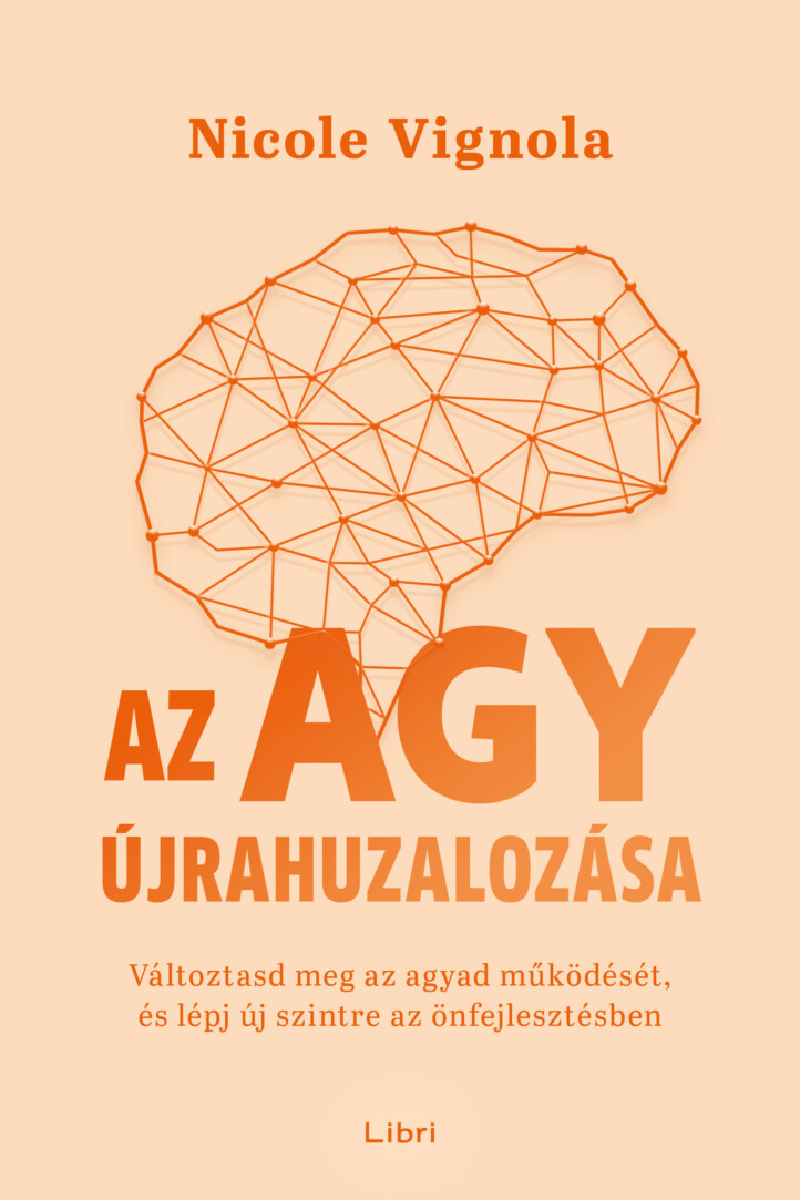Az Agy Újrahuzalozása - Változtasd Meg Az Agyad Működését, És Lépj Új Szintre..