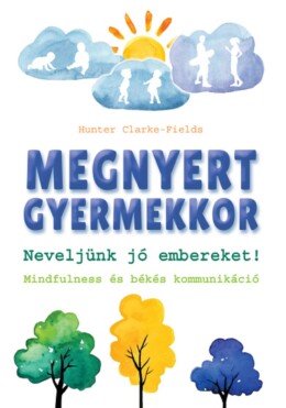 Megnyert Gyermekkor - Neveljünk Jó Embereket! Mindfulness És Békés Kommunikáció