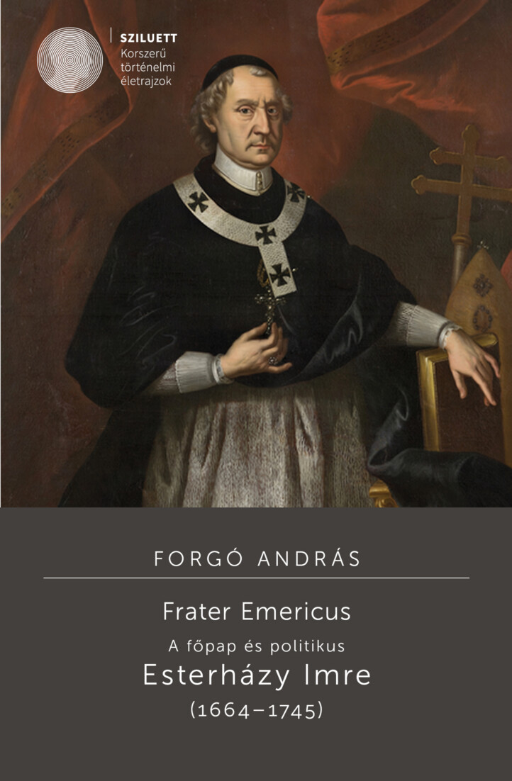 Frater Emericus - A Főpap És Politikus: Esterházy Imre (16641745)