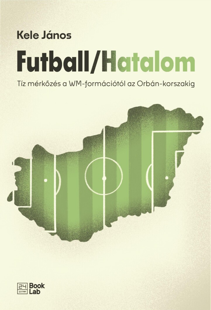 Futball/Hatalom - Tíz Mérkőzés A Wm-Formációtól Az Orbán-Korszakig