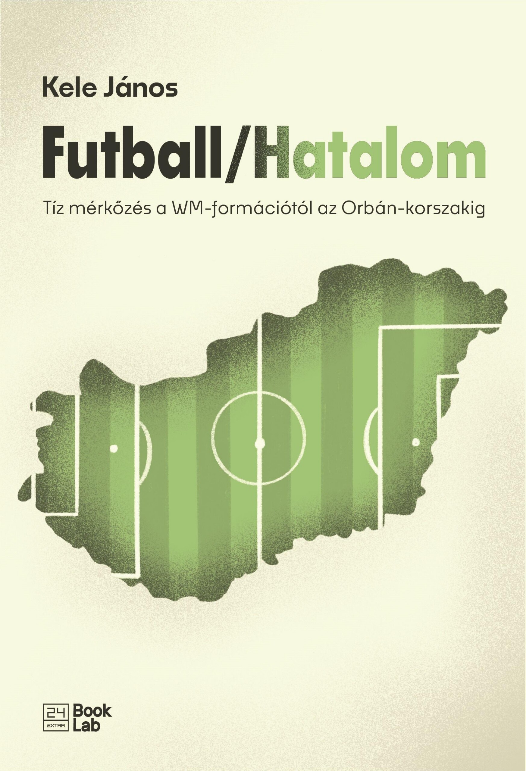 Futball/Hatalom - Tíz Mérkőzés A Wm-Formációtól Az Orbán-Korszakig