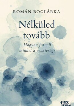 Nélküled Tovább - Hogyan Formál Minket A Veszteség?