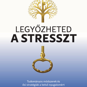 Legyőzheted A Stresszt - Tudományos Módszerek És Ősi Stratégiák