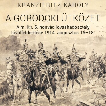 A Gorodoki Ütközet - A M. Kir. 5 Honvéd Lovashadosztály  Távolfelderítése 1914.