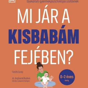 Mi Jár A Kisbabám Fejében? - Gyakorlati Gyermek Pszichológia Szülőknek (0-2 Év)