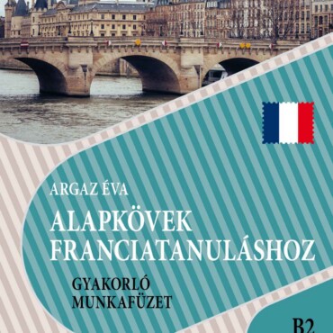 Alapkövek Franciatanuláshoz Gyakorló Munkafüzet( B2 Szint )