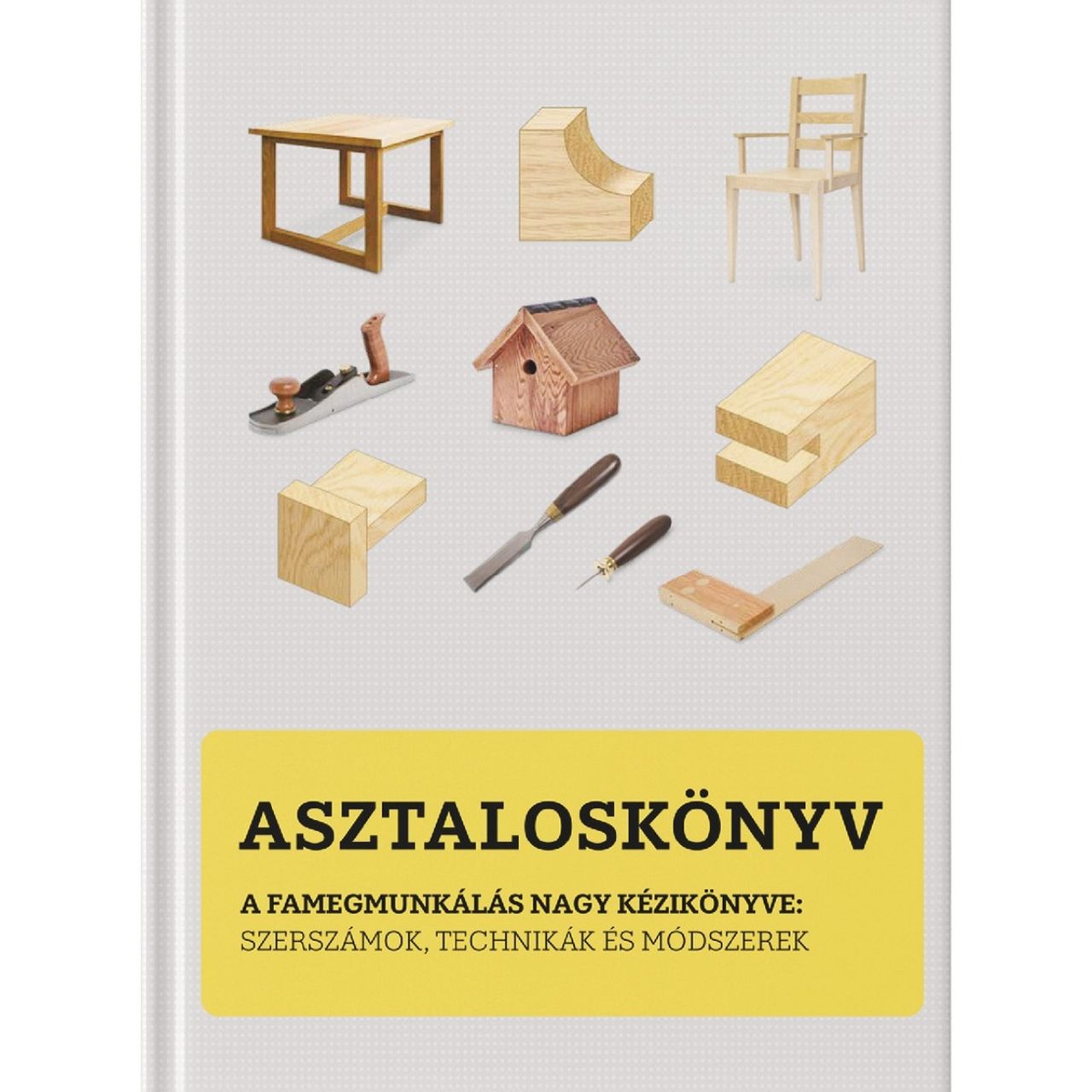 Asztaloskönyv - A Famegmunkálás Nagy Kézikönyve