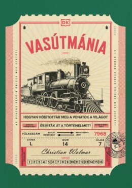 Vasútmánia - Hogyan Hódították Meg A Vonatok A Világot És Írták Át A Történelmet