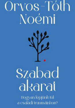 Szabad Akarat - Hogyan Lépjünk Túl A Családi Traumáinkon? (Átdolgozott Kiadás)